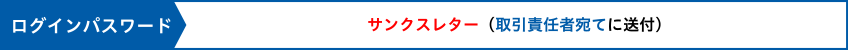 ログインパスワード サンクスレター(取引責任者宛てに送付)
