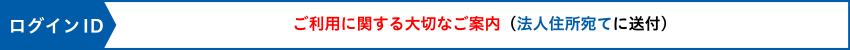 ログインID ご利用に関する大切なご案内（法人住所宛てに送付）