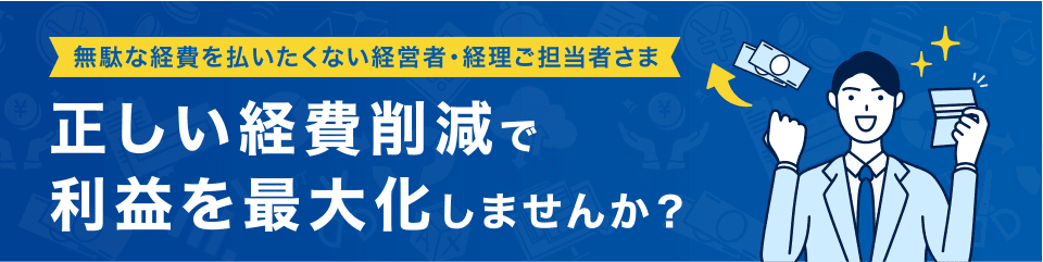 無駄な経費を払いたくない経営者・経理ご担当者さま 正しい経費削減で利益を最大化しませんか？