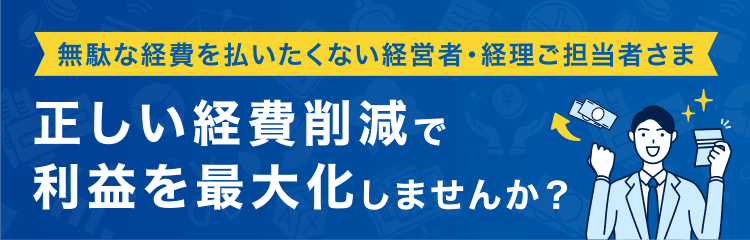 無駄な経費を払いたくない経営者・経理ご担当者さま 正しい経費削減で利益を最大化しませんか？