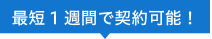 最短1週間で契約可能！
