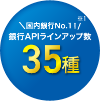 国内銀行No.1！※1 銀行APIラインアップ数35種