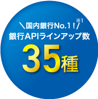 国内銀行No.1！※1 銀行APIラインアップ数35種