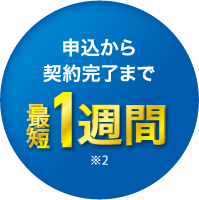 申込から契約完了まで　最短1週間※2