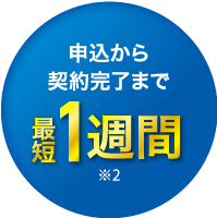 申込から契約完了まで　最短1週間※2