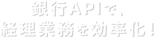 銀行APIで、経理業務を効率化！