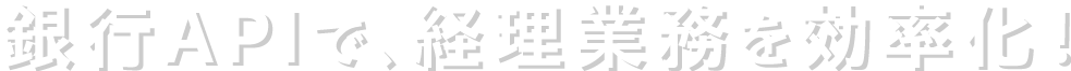 銀行APIで、経理業務を効率化！