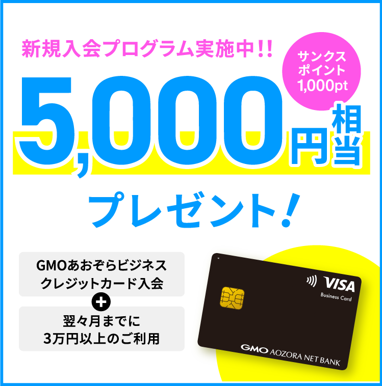 新規入会プログラム実施中！！5,000円相当プレゼント！サンクスポイント1,000pt GMOあおぞらビジネスクレジットカード入会＋翌々月までに3万円以上のご利用 プログラム詳細・申込はこちら