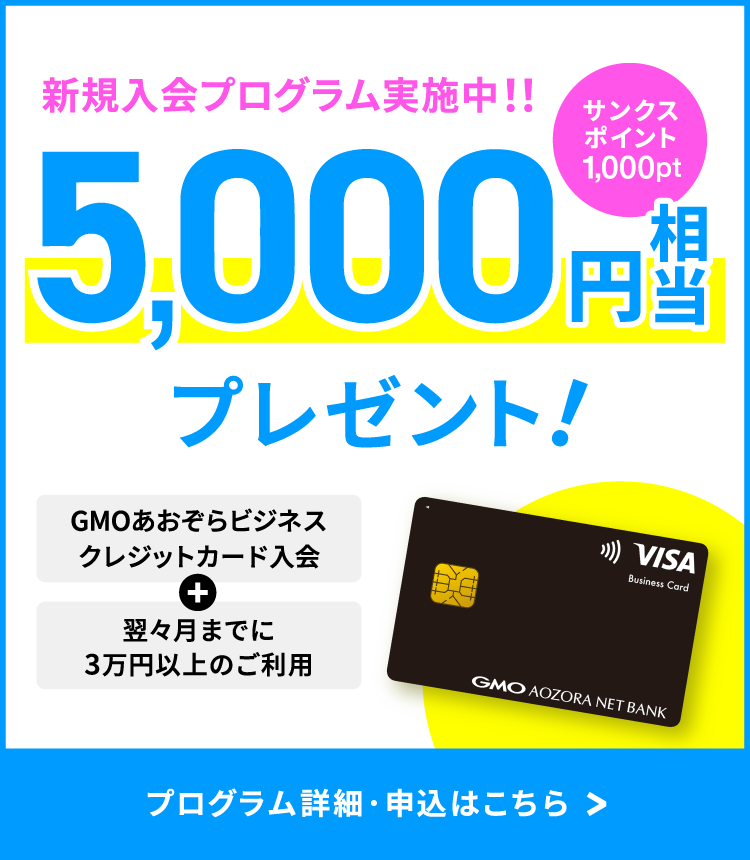 新規入会プログラム実施中！！5,000円相当プレゼント！サンクスポイント1,000pt GMOあおぞらビジネスクレジットカード入会＋翌々月までに3万円以上のご利用 プログラム詳細・申込はこちら