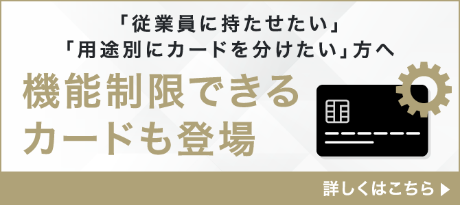 「従業員に持たせたい」「用途別にカードを分けたい」方へ 機能制限できるカードも登場 詳しくはこちら