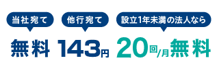 当社宛て　無料／他行宛て　143円／設立1年未満の法人なら20回/月 無料