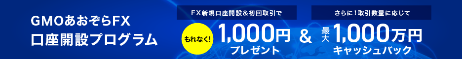 GMOあおぞらFX　口座開設プログラム　FX新規口座開設＆初回取引でもれなく！1,000円プレゼント＆さらに！取引数量に応じて最大1,000万円キャッシュバック