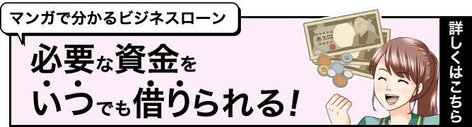 マンガで分かるビジネスローン 必要な資金をいつでも借りられる!詳しくはこちら