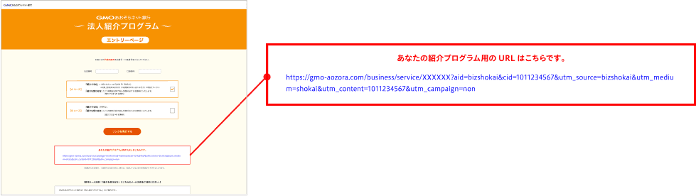 あなたの紹介プログラム用のURLはこちらです。https://gmo-aozora.com/business/service/XXXXXX?aid=bizshokai&cid=1011234567&utm_source=bizshokai&utm_medium=shokai&utm_content=1011234567&utm_campaign=non