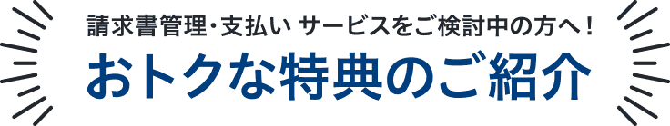 請求書管理・支払い サービスをご検討中の方へ！おトクな特典のご紹介