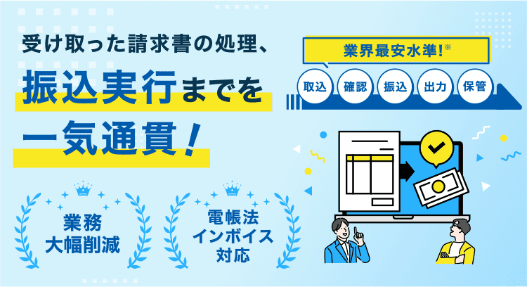 受け取った請求書の処理、振込実行までを一気通貫！業界最安水準!※ 取込 確認 振込 出力 保管 業務大幅削減 電帳法インボイス対応