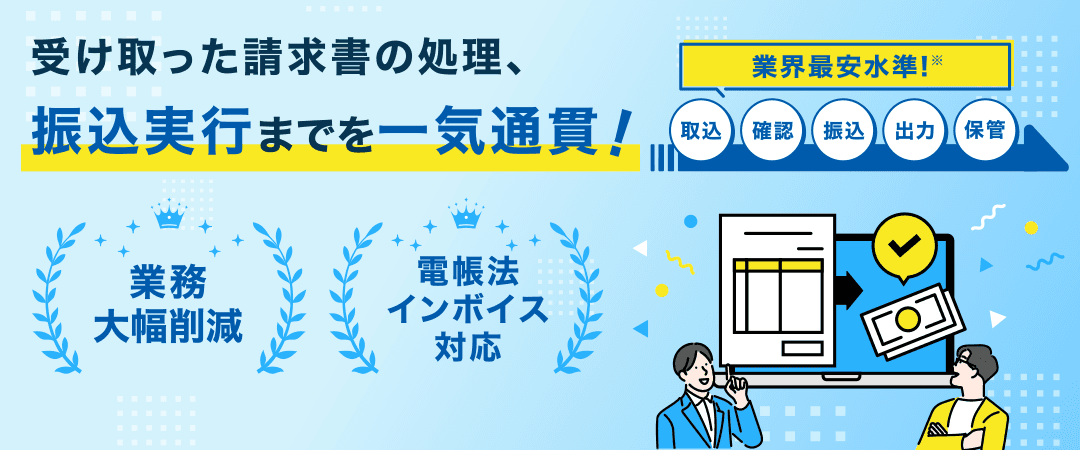 受け取った請求書の処理、振込実行までを一気通貫！業界最安水準!※ 取込 確認 振込 出力 保管 業務大幅削減 電帳法インボイス対応