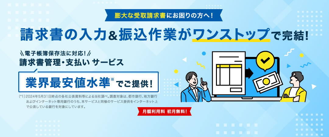 膨大な受取請求書にお困りの方へ！請求書の入力＆振込作業がワンストップで完結！電子帳簿保存法に対応！請求書管理・支払いサービス業界最安値水準※でご提供！