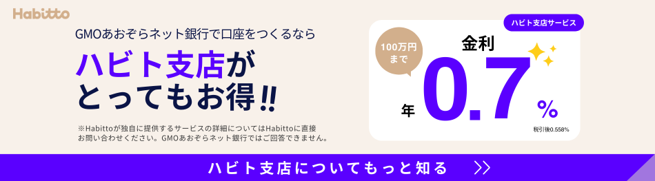 GMOあおぞらネット銀行で口座を作るならハビト支店がとってもお得！！100万円まで金利 年0.7% 税引後0.558% ※Habittoが独自に提供するサービスの詳細についてはHabittoに直接お問い合わせください。GMOあおぞらネット銀行ではご回答できません。