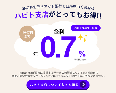 GMOあおぞらネット銀行で口座を作るならハビト支店がとってもお得！！100万円まで金利 年0.7% 税引後0.558% ※Habittoが独自に提供するサービスの詳細についてはHabittoに直接お問い合わせください。GMOあおぞらネット銀行ではご回答できません。