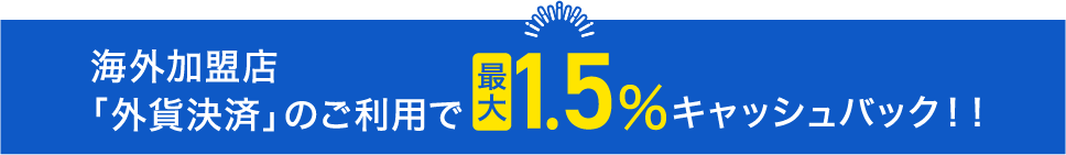 海外加盟店「外貨決済」のご利用で最大1.5%キャッシュバック！！