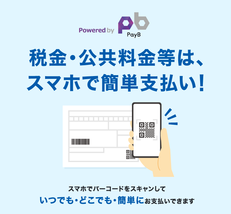 Powered bt PayB 税金・公共料金等は、スマホで簡単支払い！スマホやバーコードでスキャンしていつでも・どこでも・簡単にお支払いできます