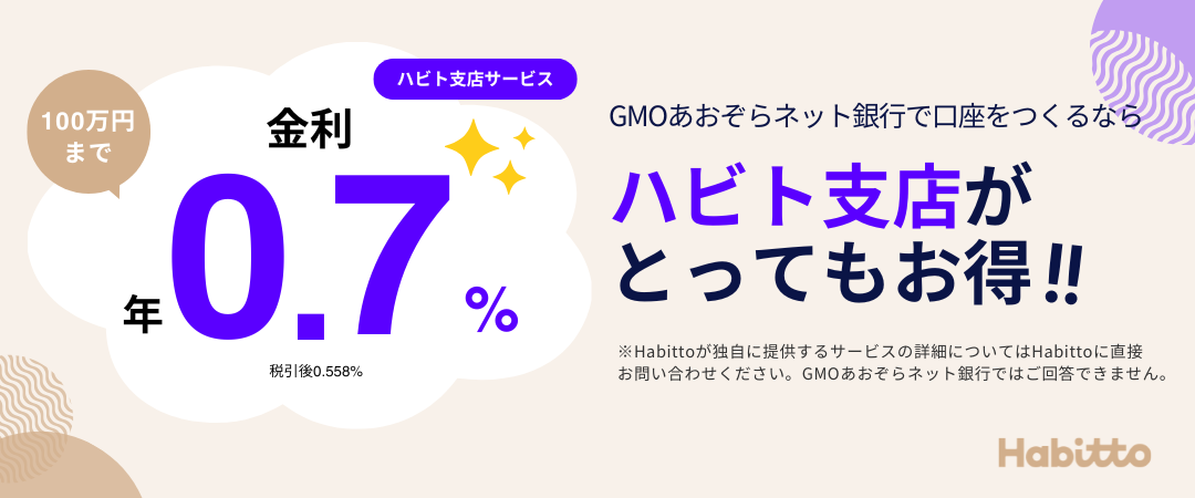 GMOあおぞらネット銀行で口座を作るならハビト支店がとってもお得！！100万円まで金利 年0.7% 税引後0.558% ※Habittoが独自に提供するサービスの詳細についてはHabittoに直接お問い合わせください。GMOあおぞらネット銀行ではご回答できません。
