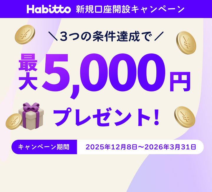 Habitto新規口座開設キャンペーン 3つの条件達成で最大5,000円プレゼント！キャンペーン期間 2025年12月8日～2026年3月31日