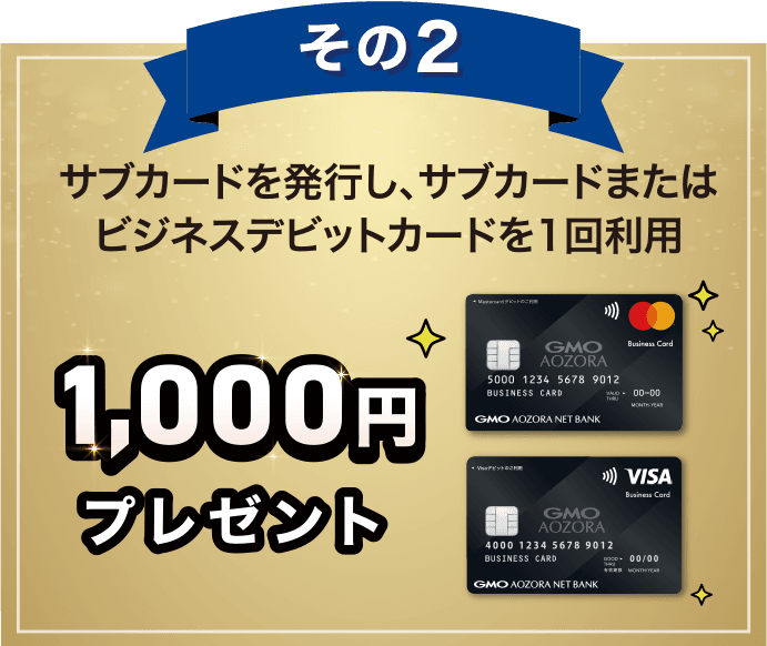 その2 サブカードを発行し、サブカードまたはビジネスデビットカードを1回利用 1,000円プレゼント