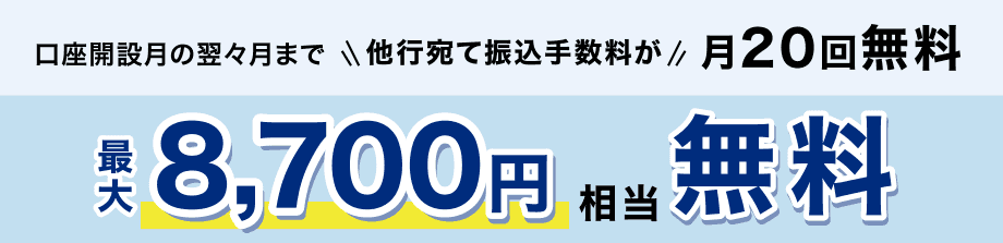 口座開設月の翌々月まで他行宛て振込手数料が月20回無料 最大8,700円相当無料