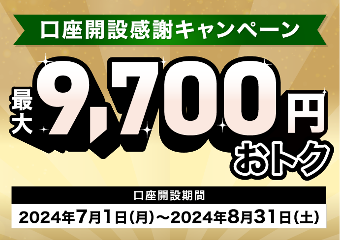 口座開設感謝キャンペーン 最大9,700円おトク 口座開設期間2024年7月1日（月）～2024年8月31日（土）