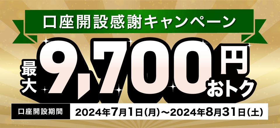 口座開設感謝キャンペーン 最大9,700円おトク 口座開設期間2024年7月1日（月）～2024年8月31日（土）