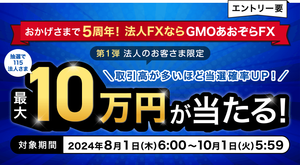 エントリー要 おかげさまで5周年！法人FXならGMOあおぞらFX 第1弾 法人のお客さま限定 抽選で115法人さま 最大10万円が当たる！対象期間2024年8月1日（木）6:00～10月1日（火）5:59