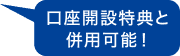 口座開設特典と併用可能！