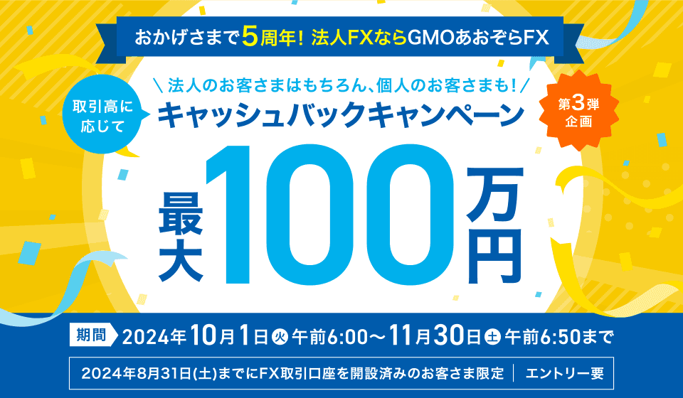 おかげさまで5周年！法人FXならGMOあおぞらFX 法人のお客さまはもちろん、個人のお客さまも！取引高に応じてキャッシュバックキャンペーン 第3弾企画 最大100万円期間2024年10月1日（火）午前6:00～11月30日（土）午前6:50まで 2024年8月31日（土）までにFX取引口座を開設済みのお客さま限定 エントリー要