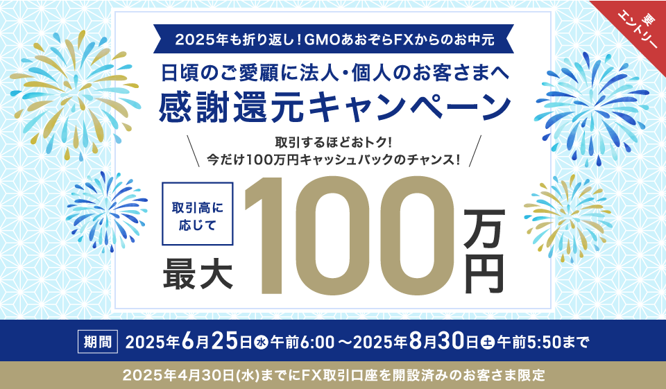 2025年も折り返し！GMOあおぞらFXからのお中元 日頃のご愛顧に法人・個人のお客さまへ感謝還元キャンペーン 取引するほどおトク！今だけ100万円キャッシュバックのチャンス！取引高に応じて最大100万円 期間2025年6月25日（水）～2025年8月30日（土）まで 2025年4月30日（水）までにFX取引口座を開設済みのお客さま限定