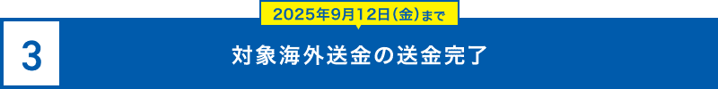 3.対象海外送金の送金完了 2025年9月12日（金）まで