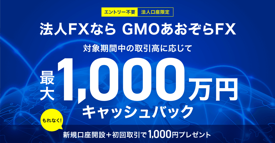 エントリー不要 法人口座限定 法人FXなら GMOあおぞらFX 対象期間中の取引高に応じて最大1,000万円キャッシュバック もれなく!新規口座開設+初回取引で1,000円プレゼント