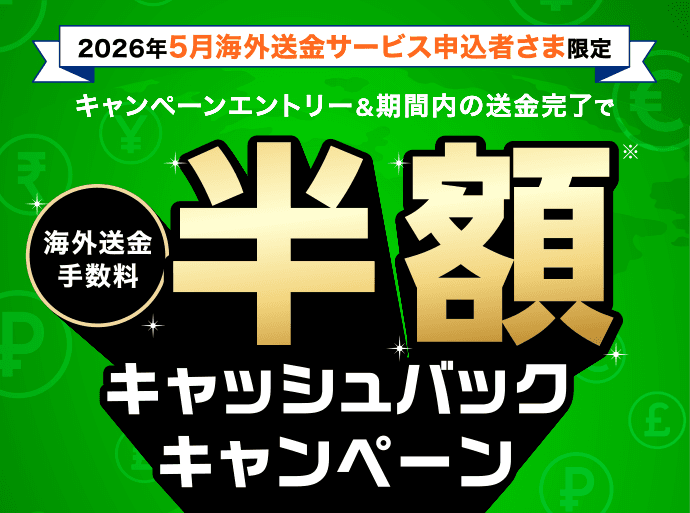 2026年5月海外送金サービス申込者さま限定 キャンペーンエントリー＆期間内の送金完了で海外送金手数料半額キャッシュバックキャンペーン