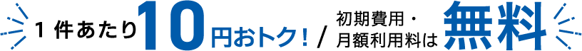 1件あたり10円おトク！／初期費用・月額利用料は無料