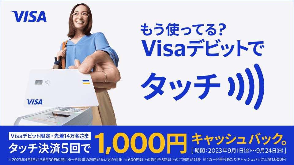 もう使ってる？VisaデビットでタッチVisaデビット限定タッチ決済5回で1,000円キャッシュバック。[期間2023年9月1日(金)～9月24日(日)]