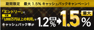 期間限定最大1.5% キャッシュバックキャンペーン！「エントリー」と月間「1,000万円以上の利用」でキャッシュバック率が通常1.2%→最大1.5%