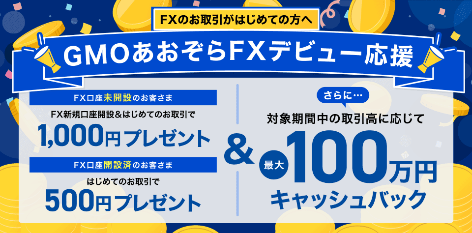 FXのお取引がはじめての方へ GMOあおぞらFXデビュー応援 FX口座未開設のお客さま FX新規口座開設＆はじめてのお取引で1,000円プレゼント FX口座開設済のお客さま はじめてのお取引で500円プレゼント&さらに…対象期間中の取引高に応じて最大100万円キャッシュバック