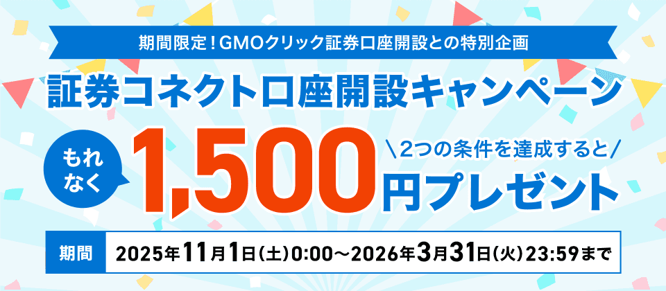 期間限定！GMOクリック証券口座開設との特別企画 証券コネクト口座開設キャンペーン もれなく2つの条件を達成すると1,500円プレゼント 期間2025年11月1日（土）0:00～2026年3月31日（火）23:59まで