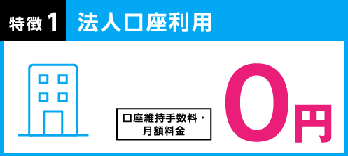 特徴1 法人口座利用：口座維持手数料・月額料金 0円