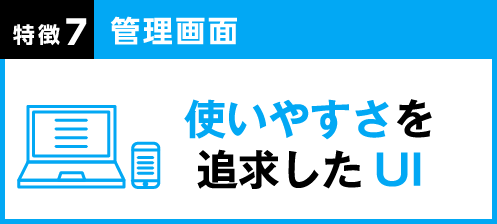 特徴7 管理画面：使いやすさを追求したUI