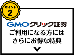ポイント2 GMOクリック証券をご利用になる方にはさらにお得な特典