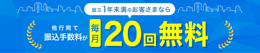 設立1年未満のお客さまなら他行宛て振込手数料が毎月20回無料