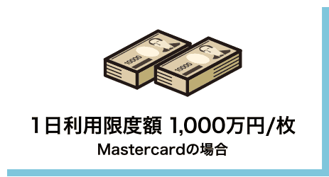 1日利用限度額 1,000万円/枚（Mastercardの場合）