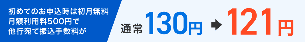 初めてのお申込時は初月無料　月額利用料500円で他行宛て振込手数料が 通常130円⇒121円